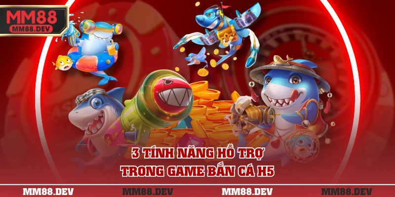 3 tính năng hỗ trợ trong game Bắn Cá H5
