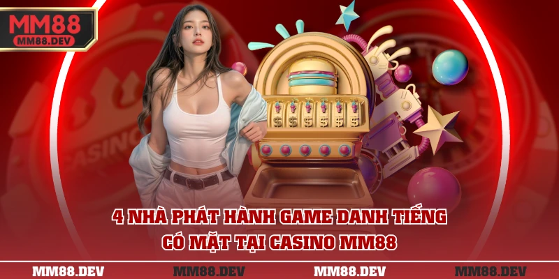 4 nhà phát hành game danh tiếng có mặt tại casino MM88