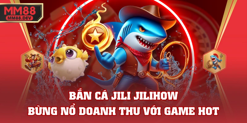 Bắn Cá JILI JILIHOW - Bùng Nổ Cuộc Chơi Với Game HOT