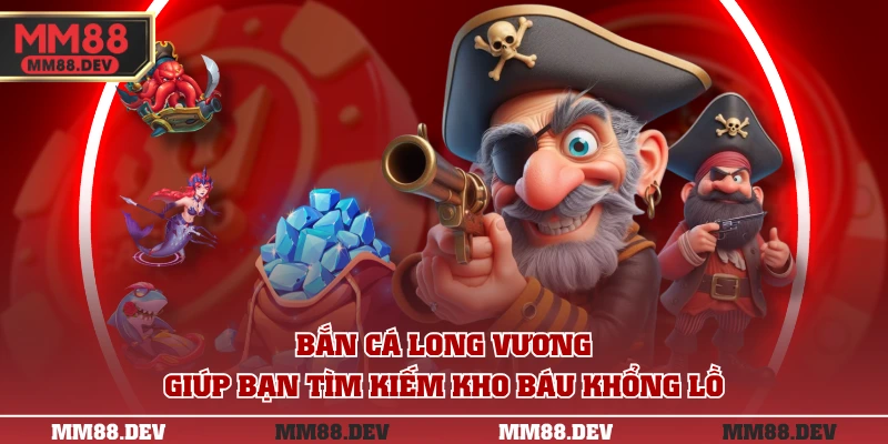 Bắn cá long vương giúp bạn tìm kiếm kho báu khổng lồ