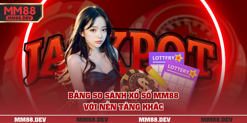 Bảng so sánh xổ số MM88 với nền tảng khác