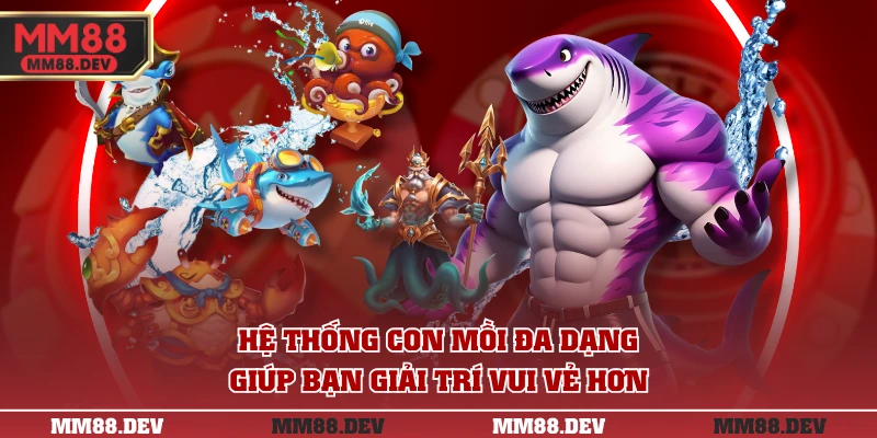 Hệ thống con mồi đa dạng giúp bạn giải trí vui vẻ hơn