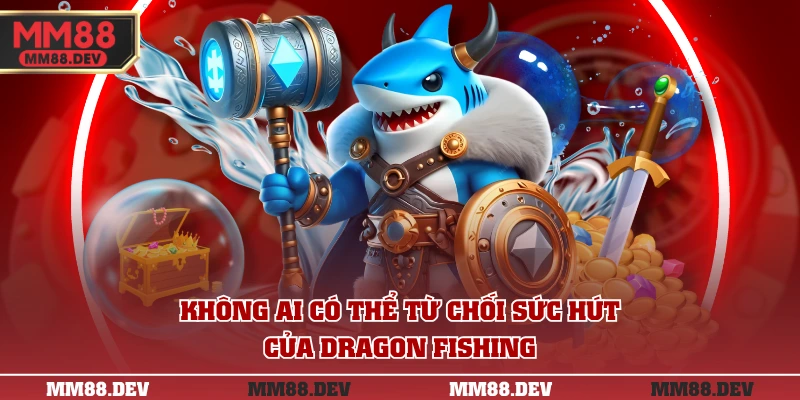 Không ai có thể từ chối sức hút của Dragon Fishing