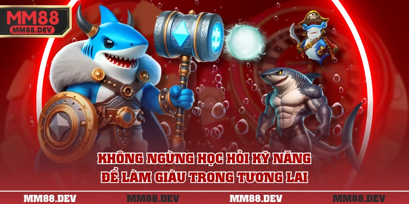 Không ngừng học hỏi kỹ năng để làm giàu trong tương lai