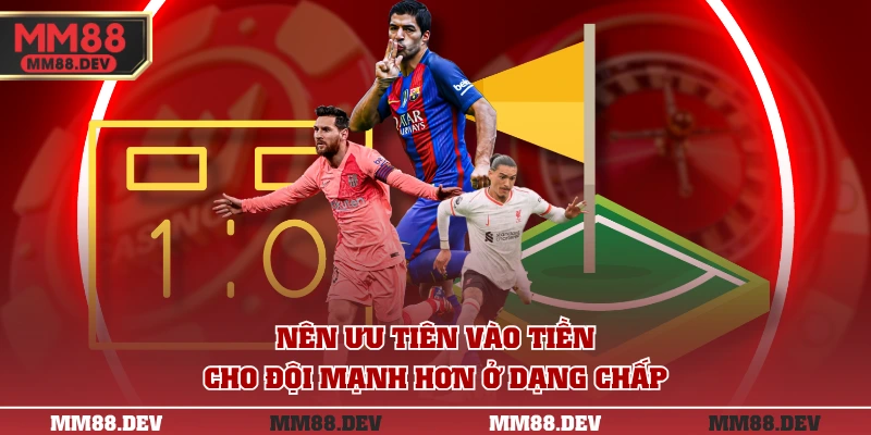 Nên ưu tiên vào tiền cho đội mạnh hơn ở dạng chấp