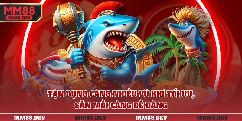 Tận dụng càng nhiều vũ khí tối ưu, săn mồi càng dễ dàng