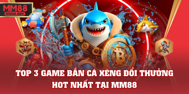 Top 3 Game Bắn Cá Xèng Đổi Thưởng Hot Nhất Tại MM88